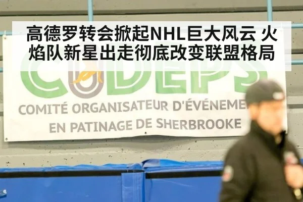 高德罗转会掀起NHL巨大风云 火焰队新星出走彻底改变联盟格局