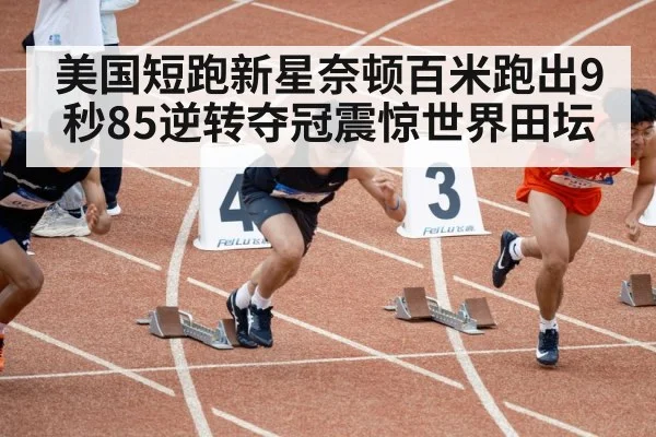美国短跑新星奈顿百米跑出9秒85逆转夺冠震惊世界田坛