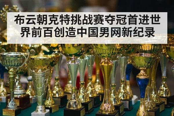 布云朝克特挑战赛夺冠首进世界前百创造中国男网新纪录