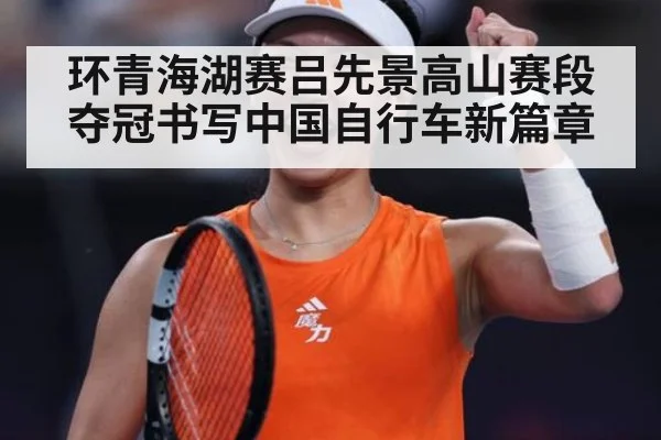 环青海湖赛吕先景高山赛段夺冠书写中国自行车新篇章